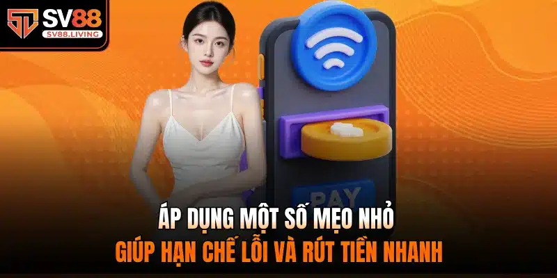Áp dụng một số mẹo nhỏ giúp hạn chế lỗi và rút tiền nhanh