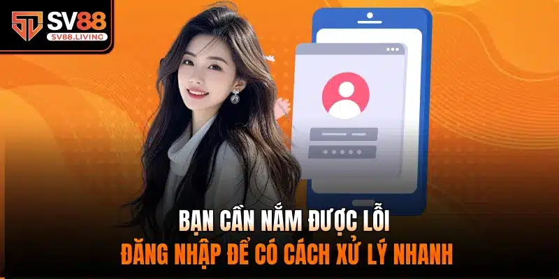 Bạn cần nắm được lỗi đăng nhập để có cách xử lý nhanh