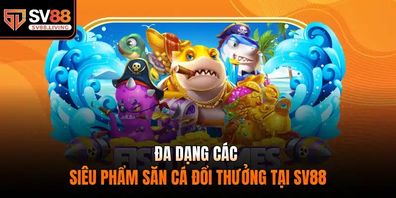 Đa dạng các siêu phẩm săn cá đổi thưởng tại SV88